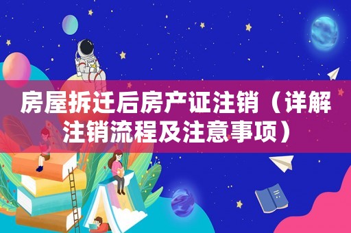 房屋拆遷后房產證注銷（詳解注銷流程及注意事項）