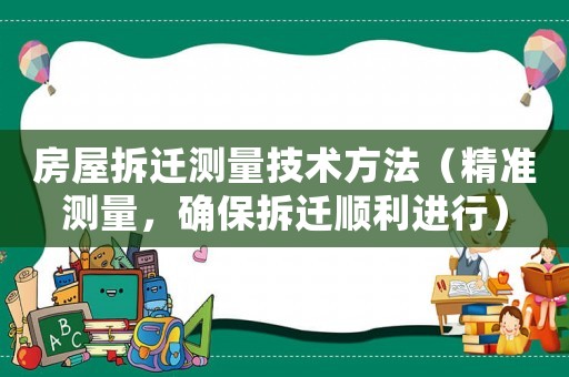房屋拆遷測量技術方法（精準測量，確保拆遷順利進行）