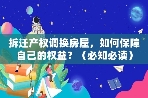 拆遷產權調換房屋，如何保障自己的權益？（必知必讀）