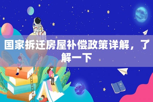 國家拆遷房屋補償政策詳解，了解一下