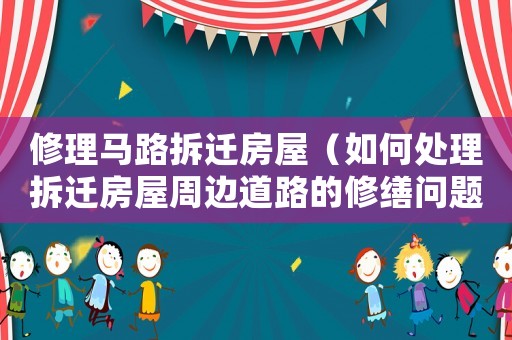 修理馬路拆遷房屋（如何處理拆遷房屋周邊道路的修繕問(wèn)題）