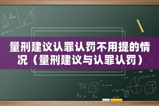 量刑建議認罪認罰不用提的情況（量刑建議與認罪認罰）
