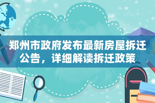 鄭州市政府發(fā)布最新房屋拆遷公告，詳細(xì)解讀拆遷政策