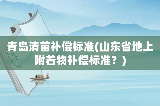 青島清苗補償標準(山東省地上附著物補償標準？)