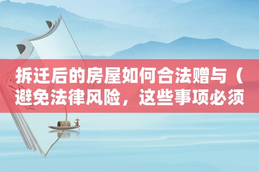 拆遷后的房屋如何合法贈(zèng)與（避免法律風(fēng)險(xiǎn)，這些事項(xiàng)必須注意）