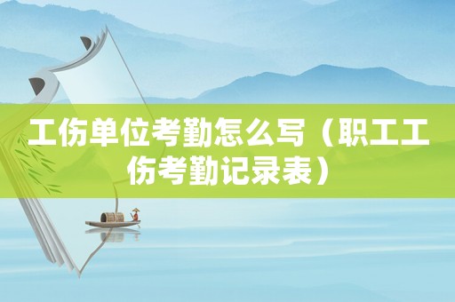 工傷單位考勤怎么寫（職工工傷考勤記錄表）