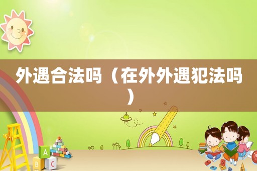 外遇合法嗎（在外外遇犯法嗎）