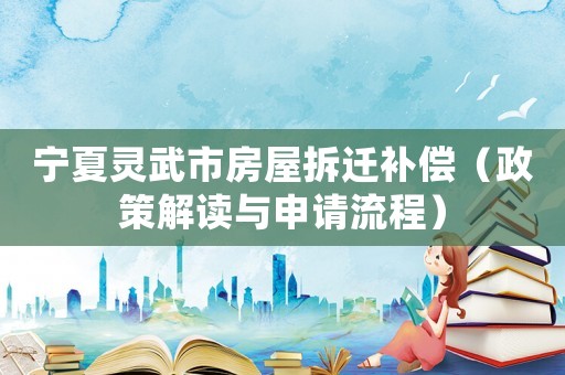 寧夏靈武市房屋拆遷補償（政策解讀與申請流程）
