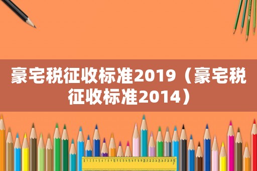 豪宅稅征收標準2019（豪宅稅征收標準2014）