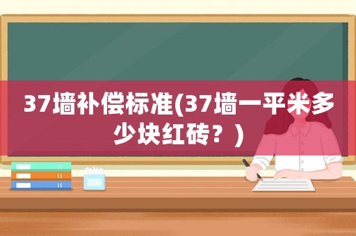 37墻補(bǔ)償標(biāo)準(zhǔn)(37墻一平米多少塊紅磚？)