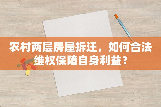 農(nóng)村兩層房屋拆遷，如何合法維權(quán)保障自身利益？