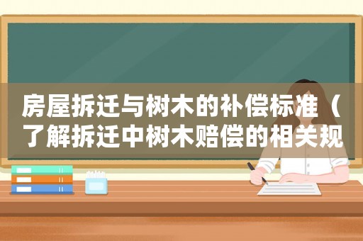 房屋拆遷與樹木的補(bǔ)償標(biāo)準(zhǔn)（了解拆遷中樹木賠償?shù)南嚓P(guān)規(guī)定）