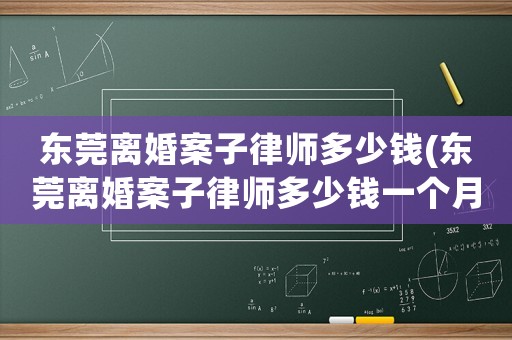 東莞離婚案子律師多少錢(東莞離婚案子律師多少錢一個月)
