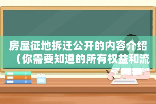 房屋征地拆遷公開的內容介紹（你需要知道的所有權益和流程）