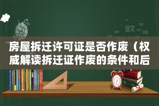 房屋拆遷許可證是否作廢（權威解讀拆遷證作廢的條件和后果）