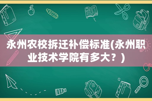 永州農校拆遷補償標準(永州職業技術學院有多大？)