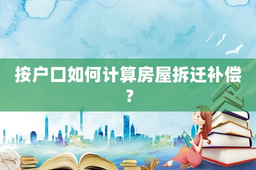 按戶口如何計算房屋拆遷補償？