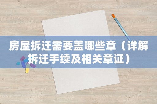 房屋拆遷需要蓋哪些章（詳解拆遷手續及相關章證）