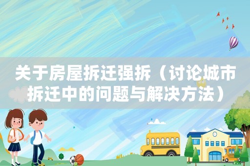 關于房屋拆遷強拆（討論城市拆遷中的問題與解決方法）