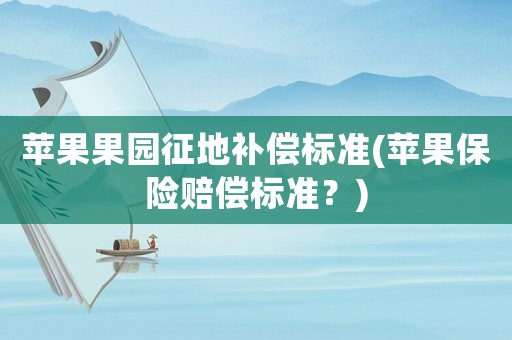 蘋果果園征地補償標準(蘋果保險賠償標準？)