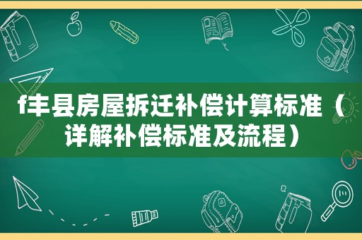 f豐縣房屋拆遷補償計算標準（詳解補償標準及流程）
