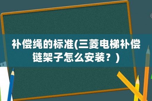 補償繩的標準(三菱電梯補償鏈架子怎么安裝？)