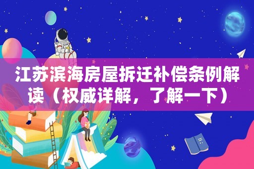 江蘇濱海房屋拆遷補償條例解讀（權威詳解，了解一下）