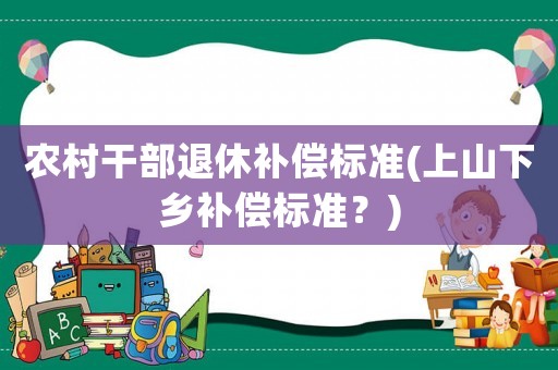 農村干部退休補償標準(上山下鄉補償標準？)