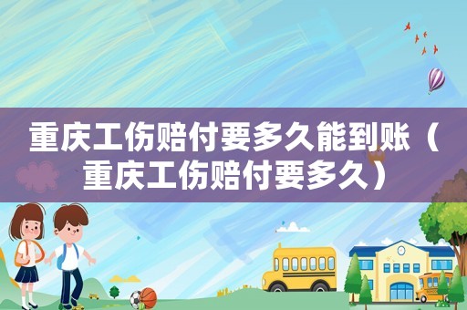重慶工傷賠付要多久能到賬（重慶工傷賠付要多久）