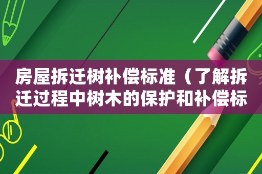 房屋拆遷樹補償標準（了解拆遷過程中樹木的保護和補償標準）