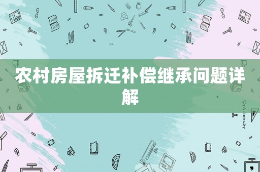 農村房屋拆遷補償繼承問題詳解