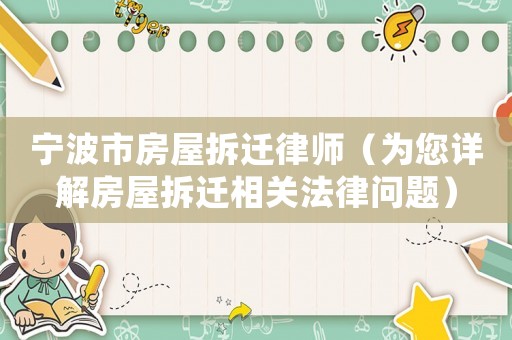 寧波市房屋拆遷律師（為您詳解房屋拆遷相關法律問題）