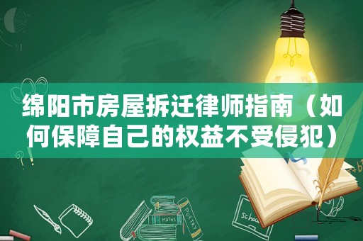 綿陽市房屋拆遷律師指南（如何保障自己的權益不受侵犯）