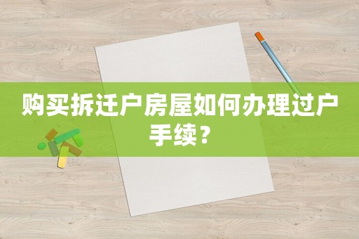 購買拆遷戶房屋如何辦理過戶手續？