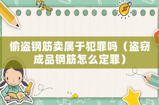 偷盜鋼筋賣屬于犯罪嗎（盜竊成品鋼筋怎么定罪）