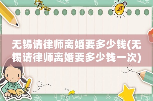 無錫請律師離婚要多少錢(無錫請律師離婚要多少錢一次)