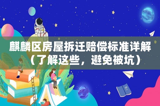 麒麟區房屋拆遷賠償標準詳解（了解這些，避免被坑）