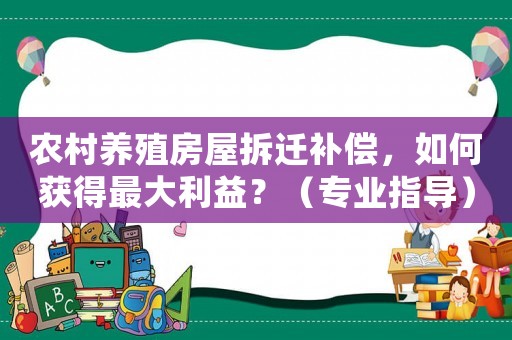 農村養殖房屋拆遷補償，如何獲得最大利益？（專業指導）