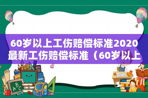 60歲以上工傷賠償標準2020最新工傷賠償標準（60歲以上工傷怎么賠付）