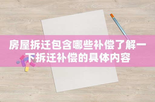 房屋拆遷包含哪些補(bǔ)償了解一下拆遷補(bǔ)償?shù)木唧w內(nèi)容