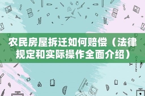 農民房屋拆遷如何賠償（法律規定和實際操作全面介紹）