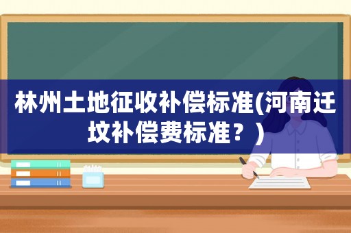 林州土地征收補償標準(河南遷墳補償費標準？)