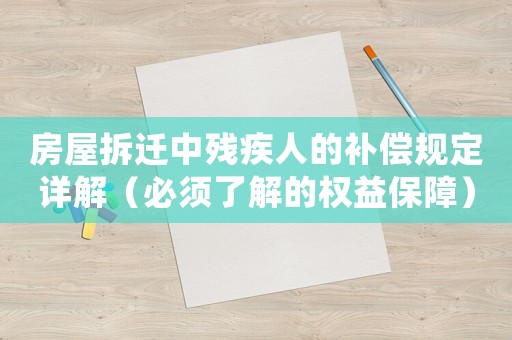 房屋拆遷中殘疾人的補償規定詳解（必須了解的權益保障）