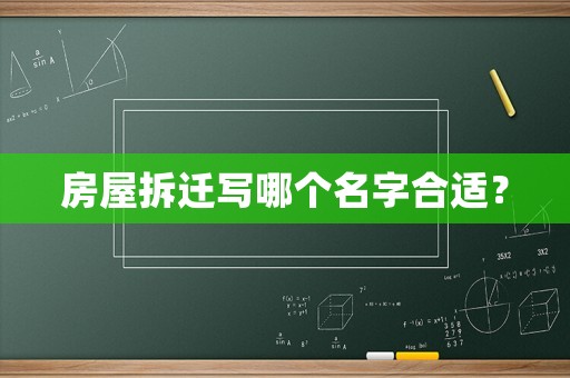 房屋拆遷寫哪個(gè)名字合適？