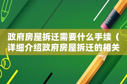 政府房屋拆遷需要什么手續（詳細介紹政府房屋拆遷的相關程序和手續）
