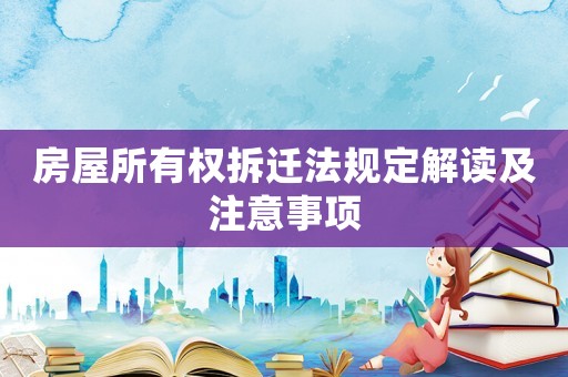 房屋所有權拆遷法規定解讀及注意事項