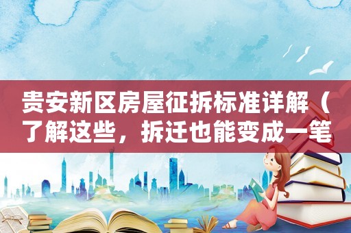 貴安新區房屋征拆標準詳解（了解這些，拆遷也能變成一筆財富）