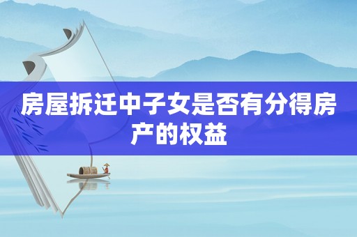 房屋拆遷中子女是否有分得房產(chǎn)的權(quán)益