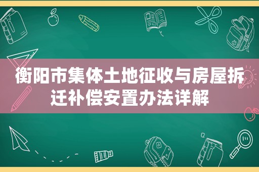 衡陽市集體土地征收與房屋拆遷補償安置辦法詳解