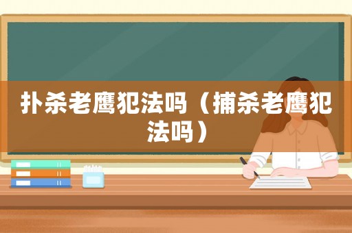 撲殺老鷹犯法嗎（捕殺老鷹犯法嗎）